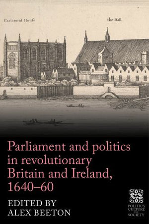 Parliament and politics in revolutionary Britain and Ireland, 1640–60