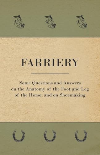 Farriery - Some Questions and Answers on the Anatomy of the Foot and Leg of the Horse, and on Shoemaking