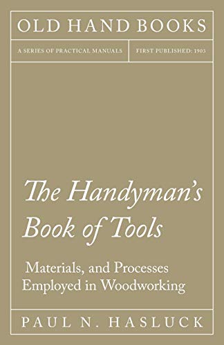 The Handyman's Book of Tools, Materials, and Processes Employed in Woodworking