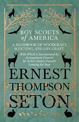 Boy Scouts of America - A Handbook of Woodcraft, Scouting, and Life-Craft - With Which Is Incorporated by Arrangement General Sir Robert Baden-Powell's Scouting for Boys