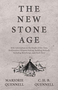 The New Stone Age - With Information on the People of this Time, Rudimentary Weapon Making, Building Methods Including Stonehenge, and Much More 