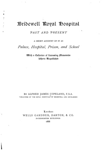 Bridewell royal hospital, past and present, a short account of it as palace, hospital, prison, and school, with a collection of interesting memoranda hitherto unpublished