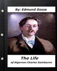 The Life of Algernon Charles Swinburne.By Edmund Gosse (Original Classics) 