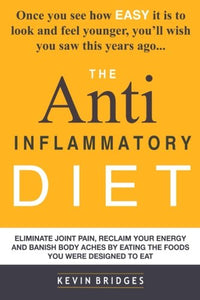 Anti Inflammatory Diet: Eliminate Joint Pain, Reclaim Your Energy And Banish Body Aches By Eating The Foods You Were Designed To Eat 