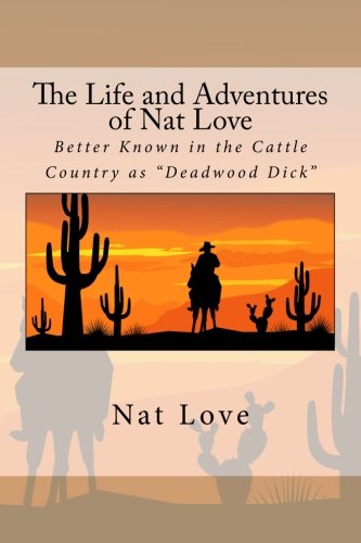 The Life and Adventures of Nat Love Better Known in the Cattle Country as Deadwood Dick