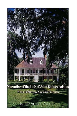 Narrative of the Life of John Quincy Adams, When in Slavery, and Now as a Freeman