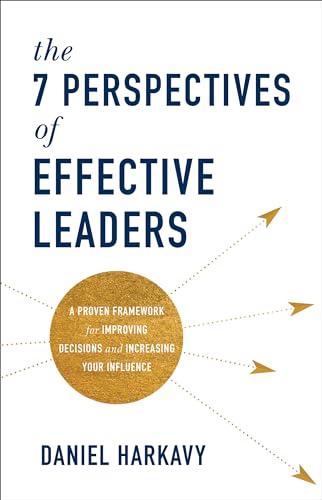 The 7 Perspectives of Effective Leaders  A Proven Framework for Improving Decisions and Increasing Your Influence