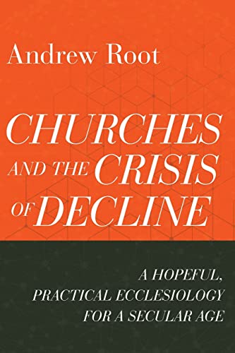 Churches and the Crisis of Decline  A Hopeful, Practical Ecclesiology for a Secular Age