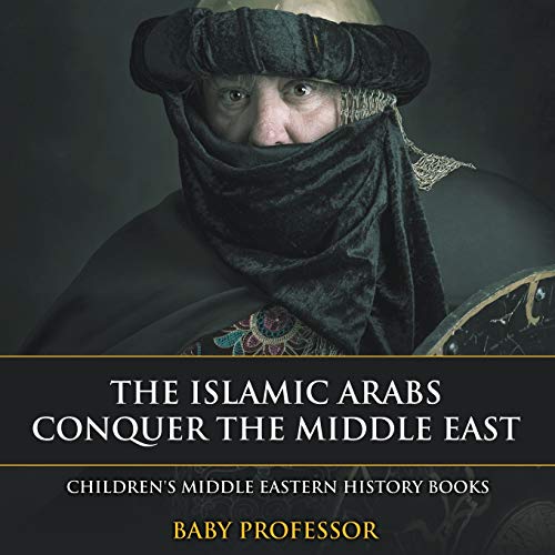 The Islamic Arabs Conquer the Middle East Children's Middle Eastern History Books
