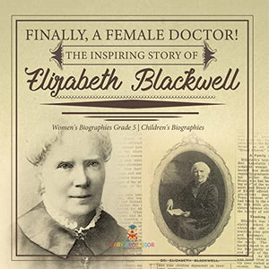 Finally, A Female Doctor! The Inspiring Story of Elizabeth Blackwell Women's Biographies Grade 5 Children's Biographies 