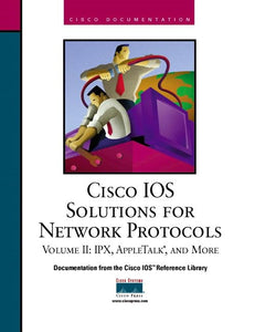 Cisco IOS Solutions for Network Protocols, Vol II, IPX, AppleTalk, and More 