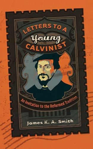 Letters to a Young Calvinist  An Invitation to the Reformed Tradition