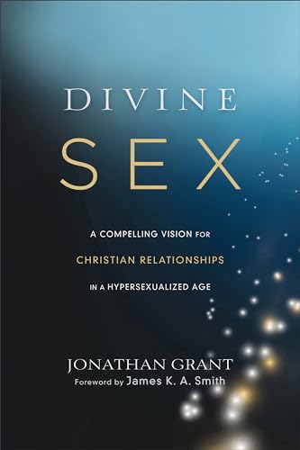 Divine Sex  A Compelling Vision for Christian Relationships in a Hypersexualized Age