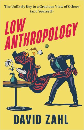 Low Anthropology  The Unlikely Key to a Gracious View of Others (and Yourself)