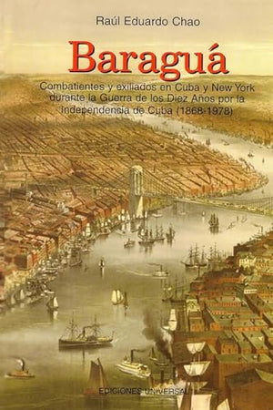 BARAGUÁ Combatientes y exiliados en Cuba y New York durante la Guerra de los Diez Años por la Independencia de Cuba (1868-1978)