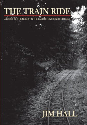 The Train Ride: A Story of Friendship in the Land of Division II Football by Jim Hall (2012-08-02)