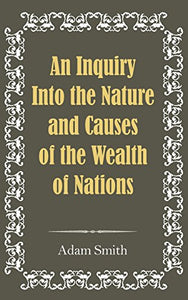 An Inquiry Into the Nature and Causes of the Wealth of Nations 