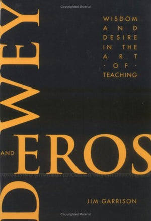 Dewey and Eros Wisdom and Desire in the Art of Teaching