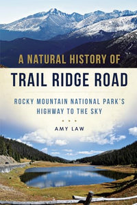 A Natural History of Trail Ridge Road: Rocky Mountain National Park's Highway to the Sky 
