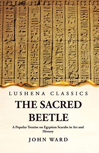 The Sacred Beetle A Popular Treatise on Egyptian Scarabs in Art and Hi cover