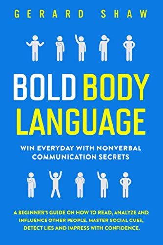Bold Body Language Win Everyday With Nonverbal Communication Secrets A Beginners Guide on How to Read Analyze  Influence Other People Master Social Cues Detect Lies  Impress With Confidence
