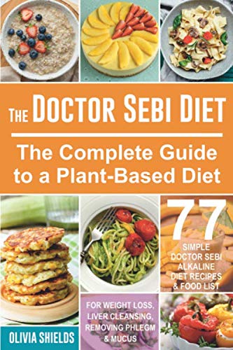 Doctor Sebi Diet : The Complete Guide to a Plant-Based Diet with 77 Simple, Doctor Sebi Alkaline Recipes and Food List for Weight Loss, Liver Cleansing (Dr Sebi Herbs, Products)