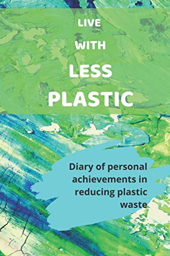 Live with Less Plastic: Diary of Personal Achievements in Reducing Plastic Waste (110 Pages, Blank, 6 x 9)
