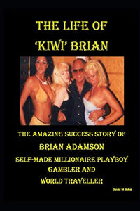 THE LIFE OF 'KIWI' BRIAN: THE AMAZING SUCCESS STORY OF BRIAN ADAMSON - SELF MADE MILLIONAIRE PLAYBOY GAMBLER WORLD TRAVELLER 