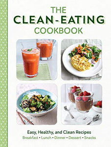 The Clean-Eating Cookbook: Easy, Healthy, and Clean Recipes for Breakfast, Lunch, Dinner, Desserts, and Snacks 