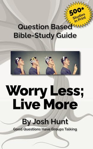 Question Based Bible Study Guide -- Worry Less; Live More