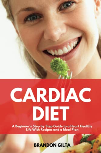 Cardiac Diet: A Beginner's Step-by-Step Guide To a Heart Healthy Life with Recipes and a Meal Plan