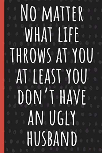 No matter what life throws at you at least you dont have an ugly husba cover