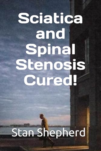 Sciatica and Spinal Stenosis Cured! By Stan Shepherd