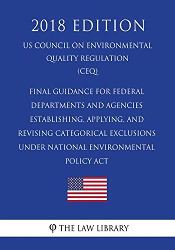 Final Guidance for Federal Departments and Agencies - Establishing, Applying, and Revising Categorical Exclusions under National Environmental Policy Act (US Council on Environmental Quality Regulation) (CEQ) (2018 Edition)