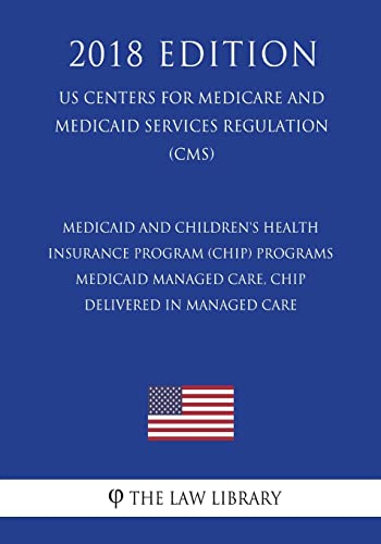 Medicaid and Children's Health Insurance Program (CHIP) Programs - Medicaid Managed Care, CHIP Delivered in Managed Care (US Centers for Medicare and Medicaid Services Regulation) (CMS) (2018 Edition)