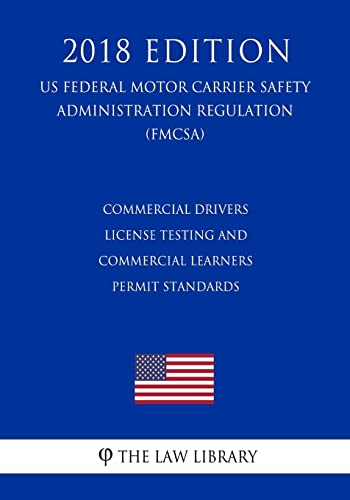 Commercial Drivers License Testing and Commercial Learners Permit Standards (US Federal Motor Carrier Safety Administration Regulation) (FMCSA) (2018 Edition)
