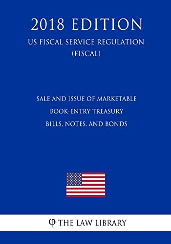 Sale and Issue of Marketable Book-Entry Treasury Bills, Notes, and Bonds (US Fiscal Service Regulation) (FISCAL) (2018 Edition)