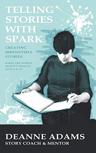 Telling Stories With Spark: Creating Irresistible Stories (When the World Doesn't Seem to Give a S**t)
