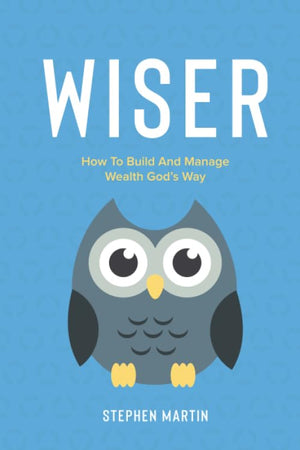 Wiser : How to Build and Manage Wealth God's Way