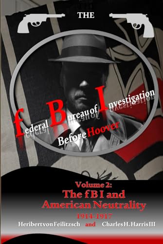 The federal Bureau of Investigation before Hoover, Volume 2: The fBI and American Neutrality, 1914-1917