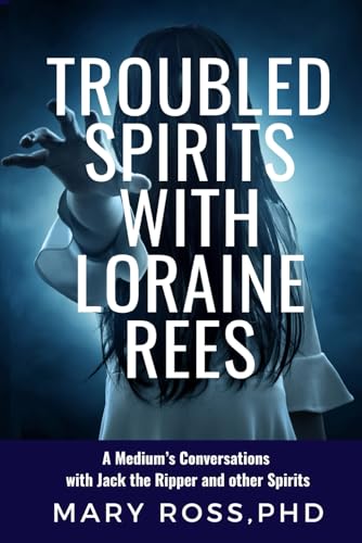Troubled Spirits With Loraine Rees: A Medium's Conversations with Jack the Ripper and Other Spirits