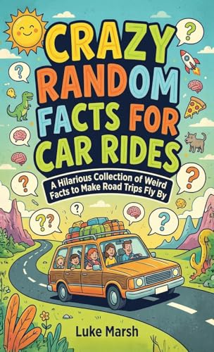 Crazy Random Facts for Car Rides: A Hilarious Collection of Weird Facts to Make Road Trips Fly By: 1 (Road Trip Brain Bites)