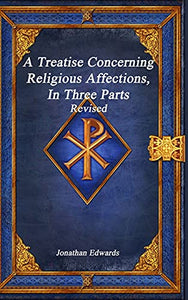 A Treatise Concerning Religious Affections, In Three Parts Revised 
