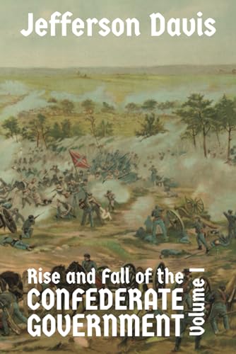 The Rise and Fall of the Confederate Government: Volume I