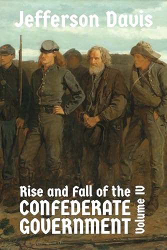 The Rise and Fall of the Confederate Government: Volume IV
