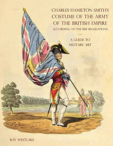 A GUIDE TO MILITARY ART - Charles Hamilton Smith's Costume of the Army of the British Empire 