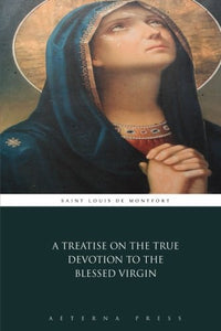 A Treatise on the True Devotion to the Blessed Virgin