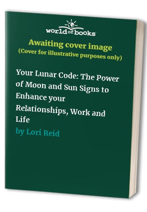 Your Lunar Code: The Power of Moon and Sun Signs to Enhance your Relationships, Work and Life