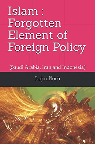 Islam : Forgotten Element of Foreign Policy: (Saudi Arabia, Iran and I cover