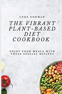 The Vibrant Plant-Based Diet Cookbook 